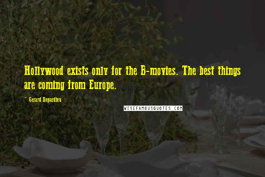 Gerard Depardieu Quotes: Hollywood exists only for the B-movies. The best things are coming from Europe.