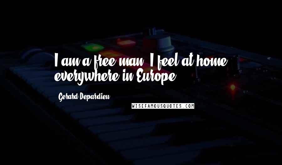 Gerard Depardieu Quotes: I am a free man. I feel at home everywhere in Europe.
