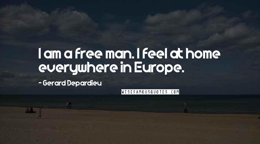 Gerard Depardieu Quotes: I am a free man. I feel at home everywhere in Europe.