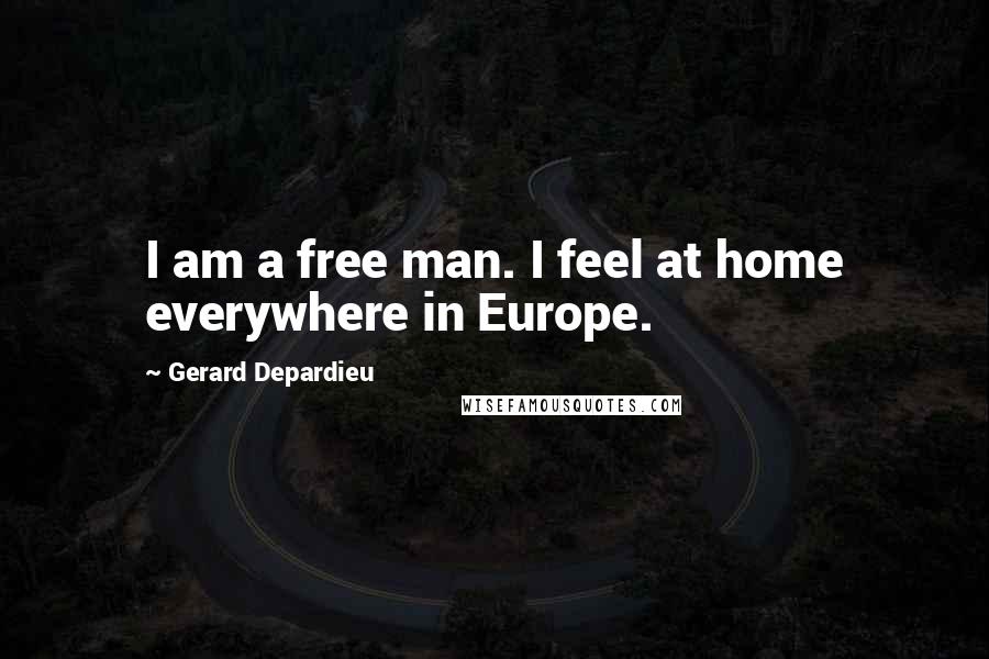 Gerard Depardieu Quotes: I am a free man. I feel at home everywhere in Europe.