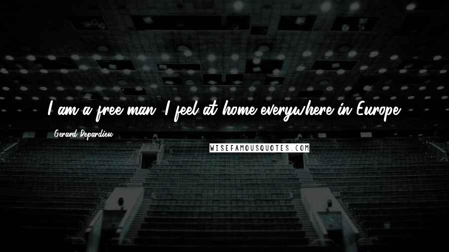 Gerard Depardieu Quotes: I am a free man. I feel at home everywhere in Europe.