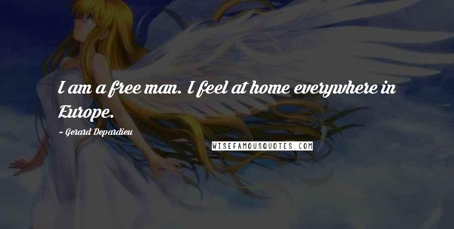 Gerard Depardieu Quotes: I am a free man. I feel at home everywhere in Europe.
