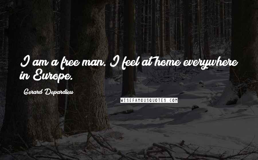 Gerard Depardieu Quotes: I am a free man. I feel at home everywhere in Europe.