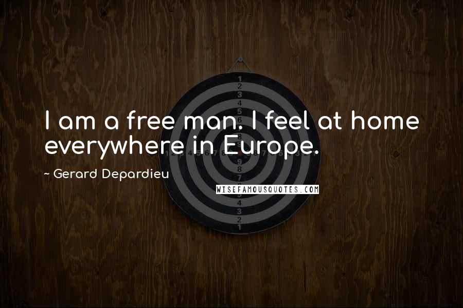 Gerard Depardieu Quotes: I am a free man. I feel at home everywhere in Europe.