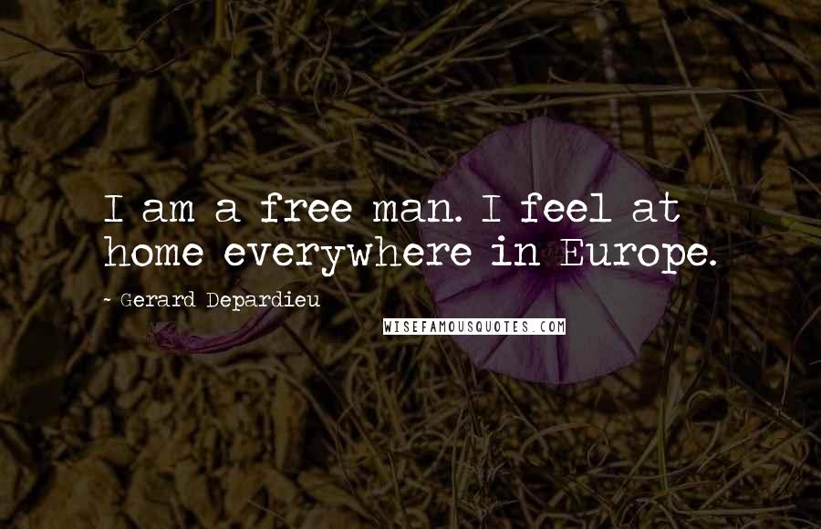 Gerard Depardieu Quotes: I am a free man. I feel at home everywhere in Europe.