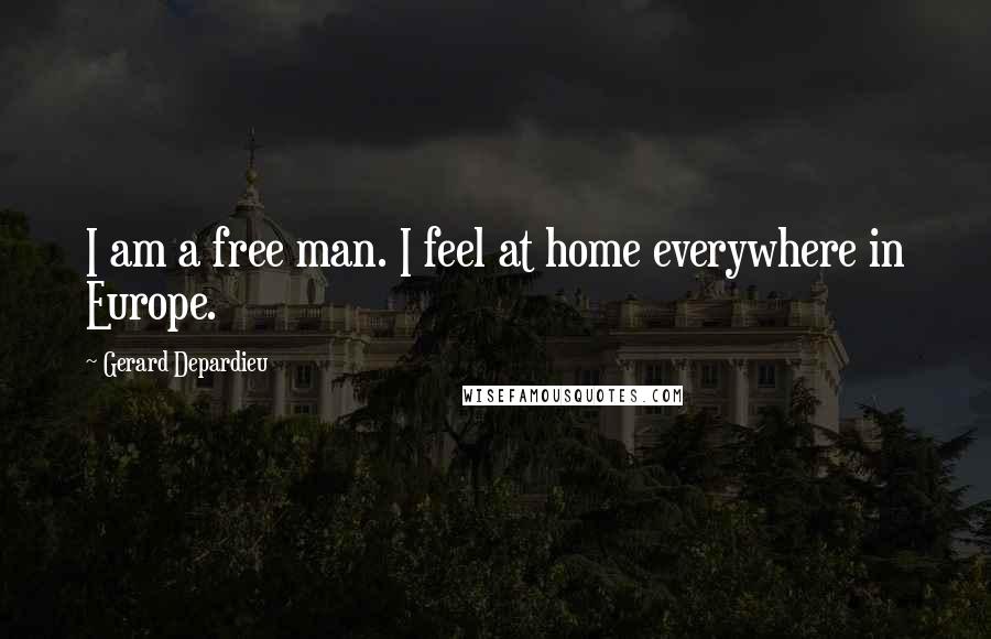 Gerard Depardieu Quotes: I am a free man. I feel at home everywhere in Europe.