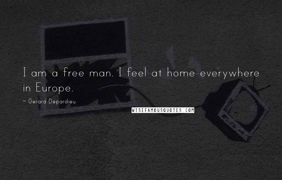 Gerard Depardieu Quotes: I am a free man. I feel at home everywhere in Europe.