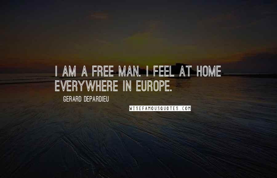 Gerard Depardieu Quotes: I am a free man. I feel at home everywhere in Europe.