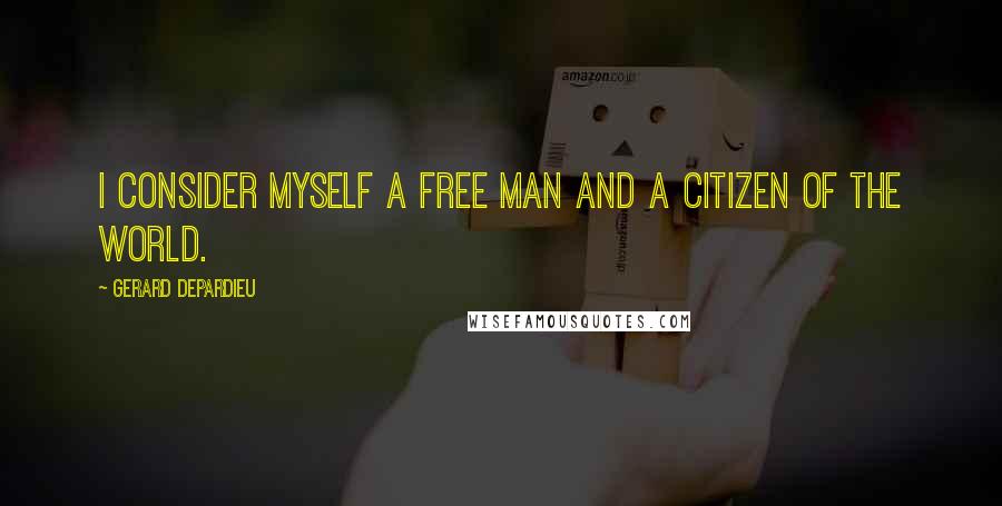 Gerard Depardieu Quotes: I consider myself a free man and a citizen of the world.