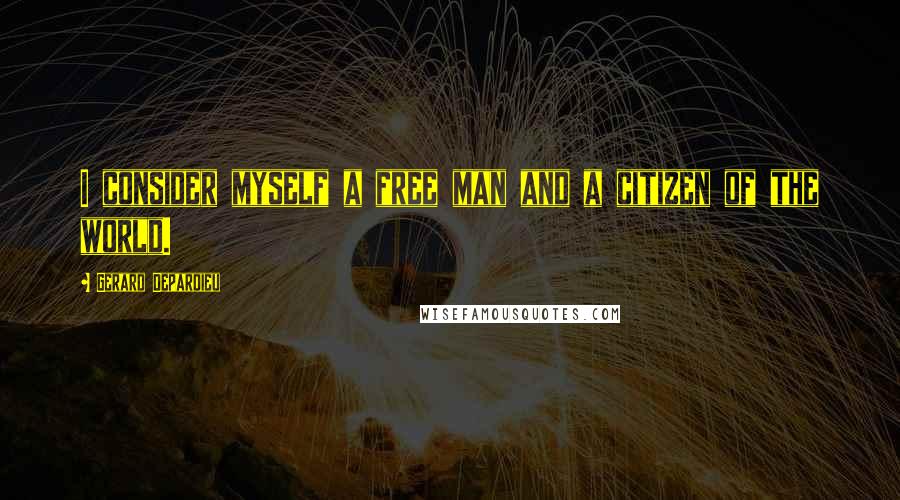 Gerard Depardieu Quotes: I consider myself a free man and a citizen of the world.