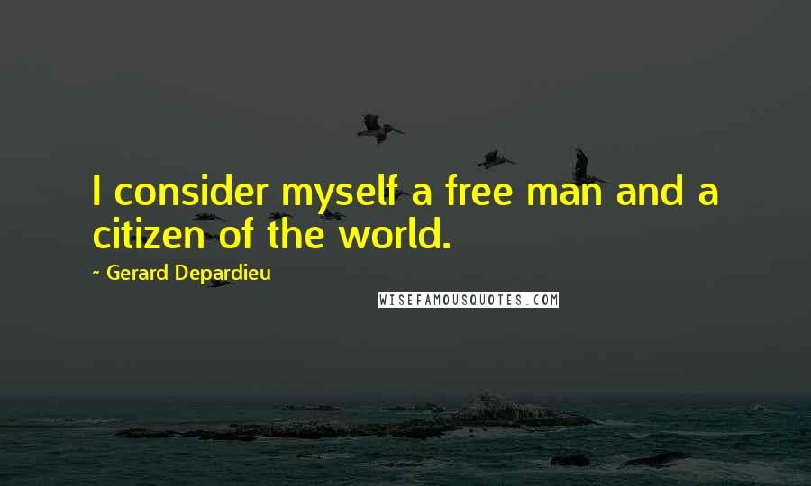 Gerard Depardieu Quotes: I consider myself a free man and a citizen of the world.