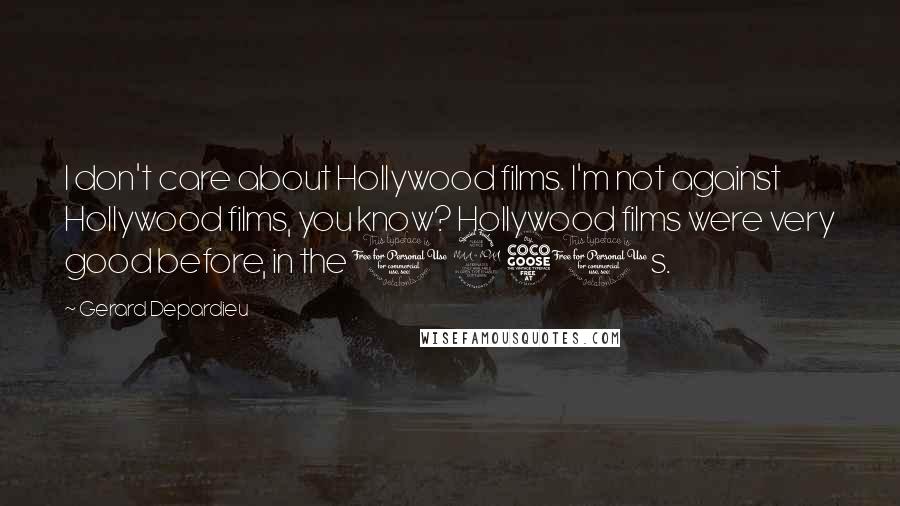 Gerard Depardieu Quotes: I don't care about Hollywood films. I'm not against Hollywood films, you know? Hollywood films were very good before, in the 1950s.