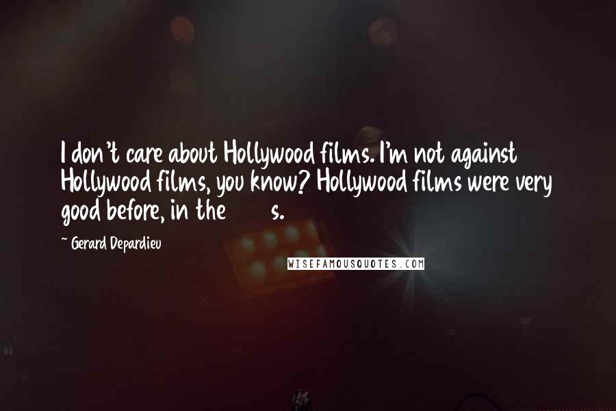 Gerard Depardieu Quotes: I don't care about Hollywood films. I'm not against Hollywood films, you know? Hollywood films were very good before, in the 1950s.