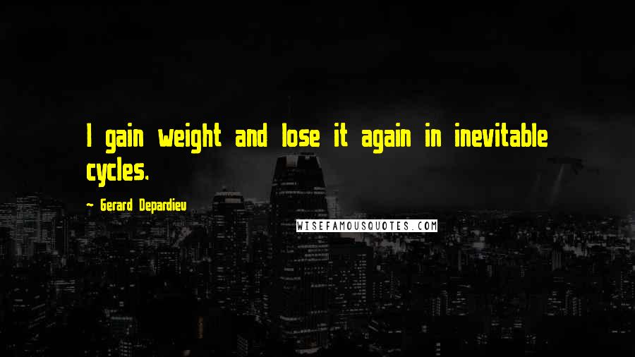 Gerard Depardieu Quotes: I gain weight and lose it again in inevitable cycles.