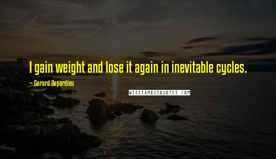 Gerard Depardieu Quotes: I gain weight and lose it again in inevitable cycles.