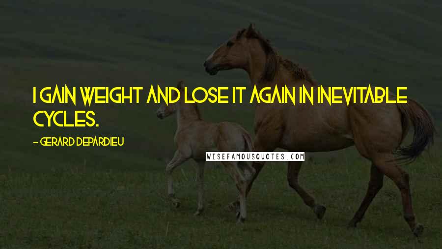 Gerard Depardieu Quotes: I gain weight and lose it again in inevitable cycles.