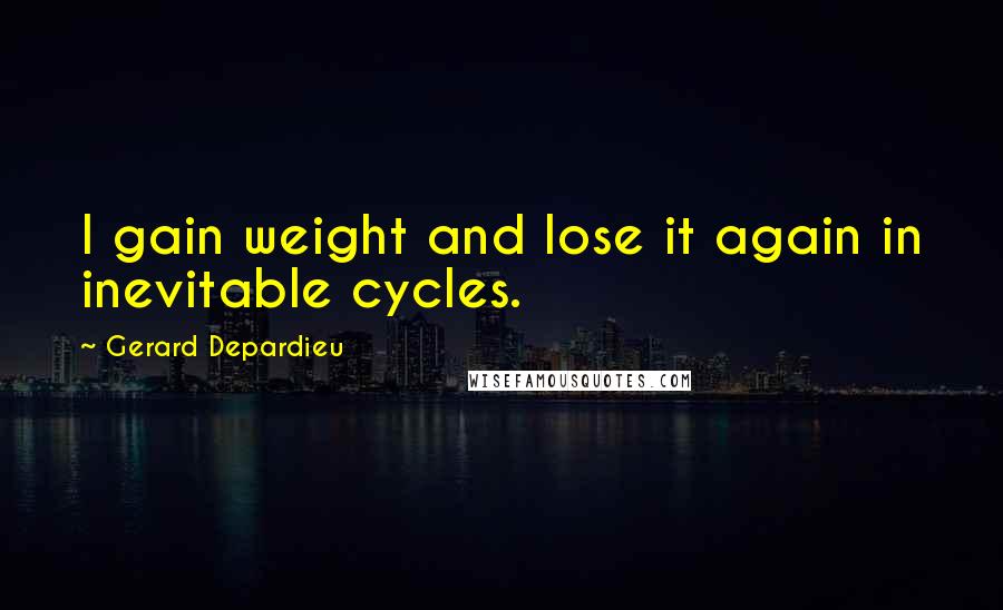 Gerard Depardieu Quotes: I gain weight and lose it again in inevitable cycles.