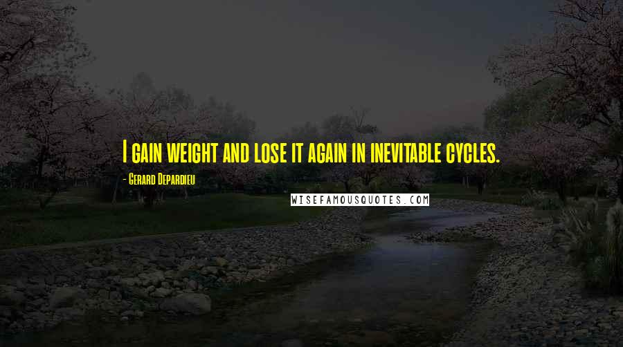 Gerard Depardieu Quotes: I gain weight and lose it again in inevitable cycles.