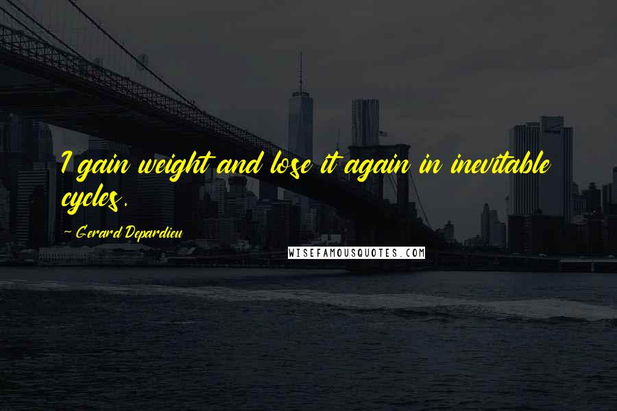 Gerard Depardieu Quotes: I gain weight and lose it again in inevitable cycles.