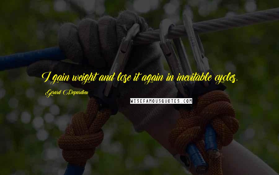 Gerard Depardieu Quotes: I gain weight and lose it again in inevitable cycles.