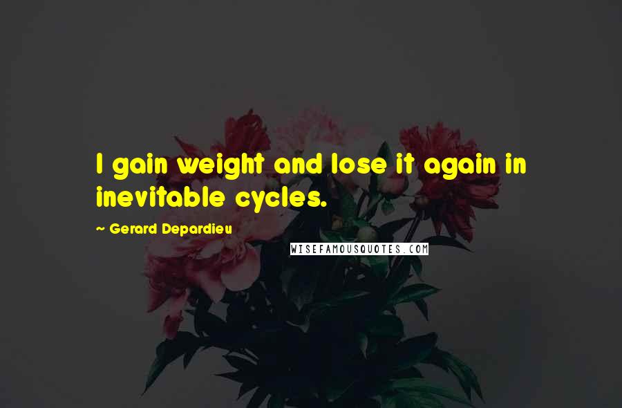 Gerard Depardieu Quotes: I gain weight and lose it again in inevitable cycles.
