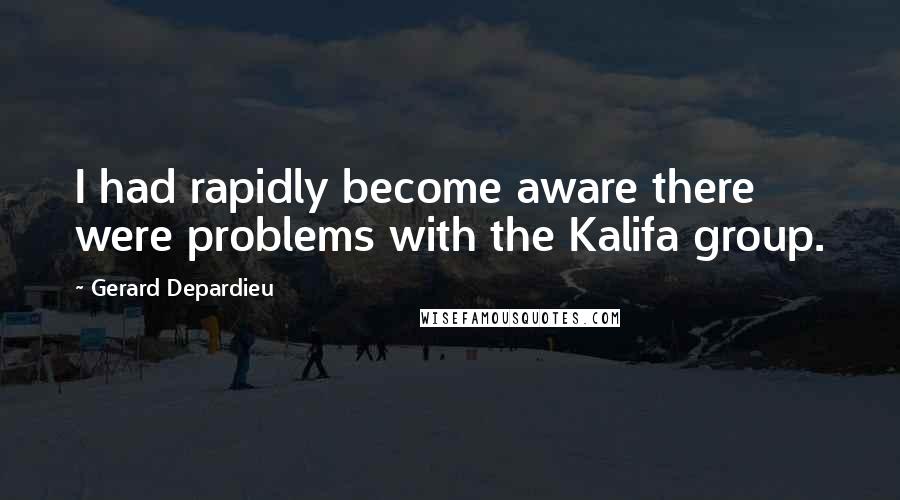 Gerard Depardieu Quotes: I had rapidly become aware there were problems with the Kalifa group.