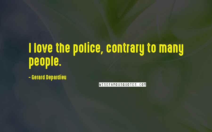 Gerard Depardieu Quotes: I love the police, contrary to many people.