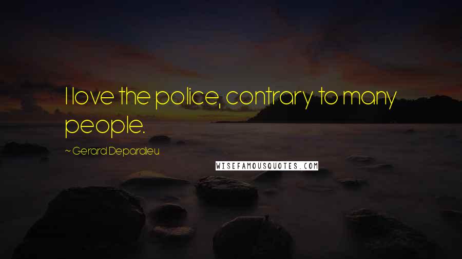 Gerard Depardieu Quotes: I love the police, contrary to many people.