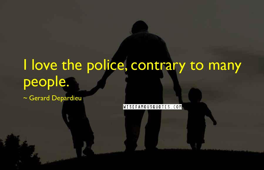 Gerard Depardieu Quotes: I love the police, contrary to many people.