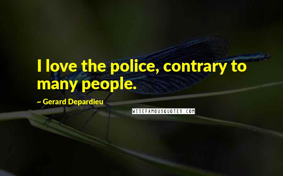 Gerard Depardieu Quotes: I love the police, contrary to many people.