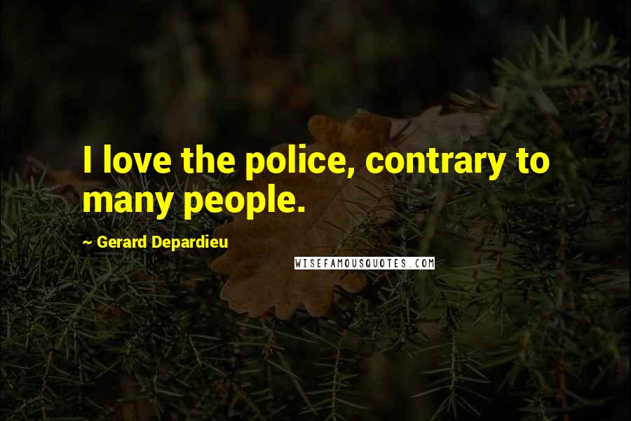 Gerard Depardieu Quotes: I love the police, contrary to many people.