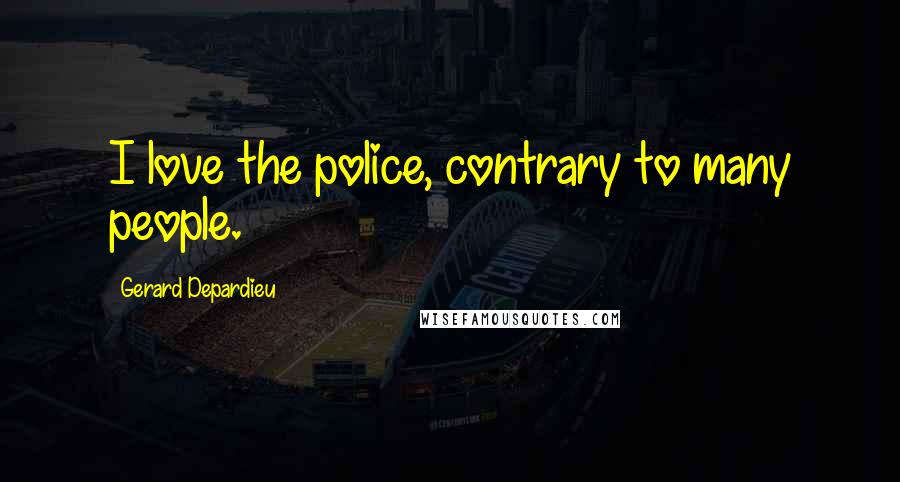 Gerard Depardieu Quotes: I love the police, contrary to many people.