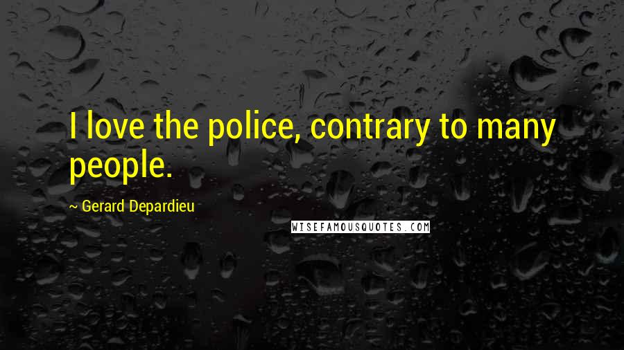 Gerard Depardieu Quotes: I love the police, contrary to many people.