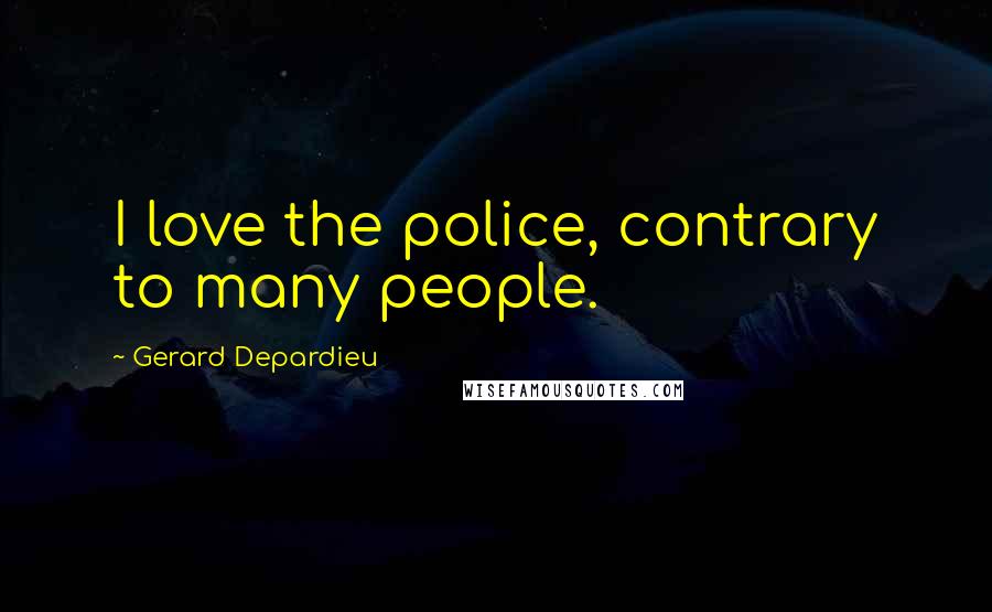 Gerard Depardieu Quotes: I love the police, contrary to many people.