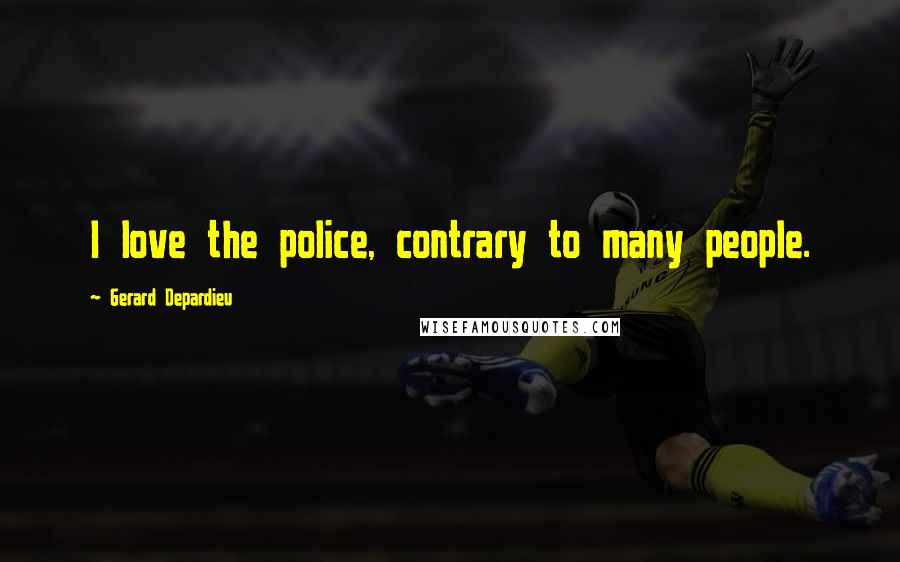 Gerard Depardieu Quotes: I love the police, contrary to many people.
