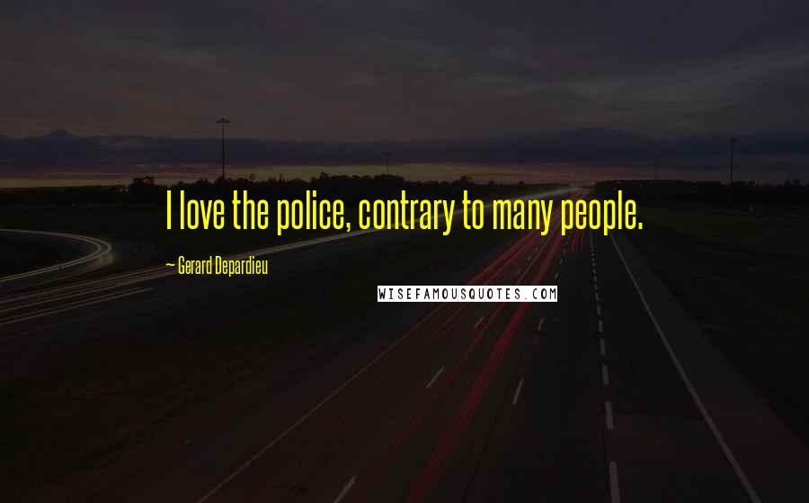 Gerard Depardieu Quotes: I love the police, contrary to many people.