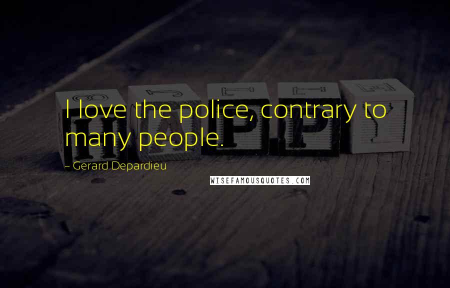 Gerard Depardieu Quotes: I love the police, contrary to many people.