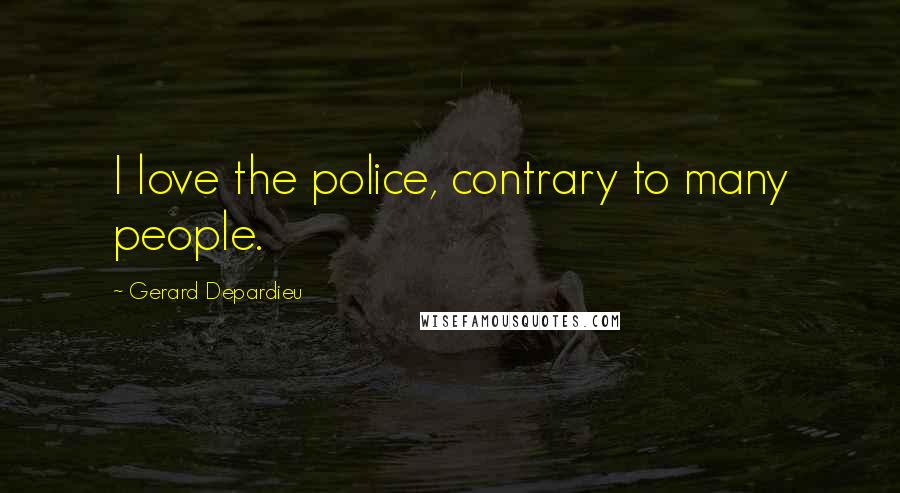 Gerard Depardieu Quotes: I love the police, contrary to many people.