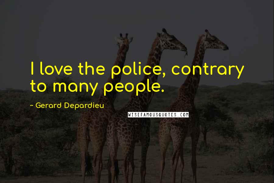 Gerard Depardieu Quotes: I love the police, contrary to many people.