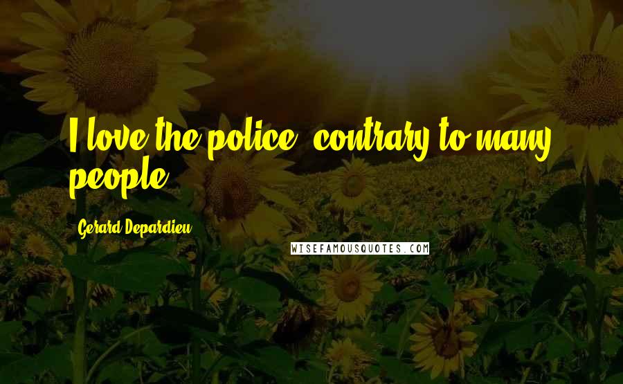 Gerard Depardieu Quotes: I love the police, contrary to many people.