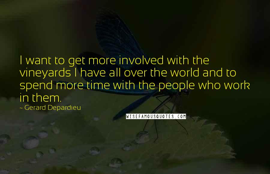 Gerard Depardieu Quotes: I want to get more involved with the vineyards I have all over the world and to spend more time with the people who work in them.