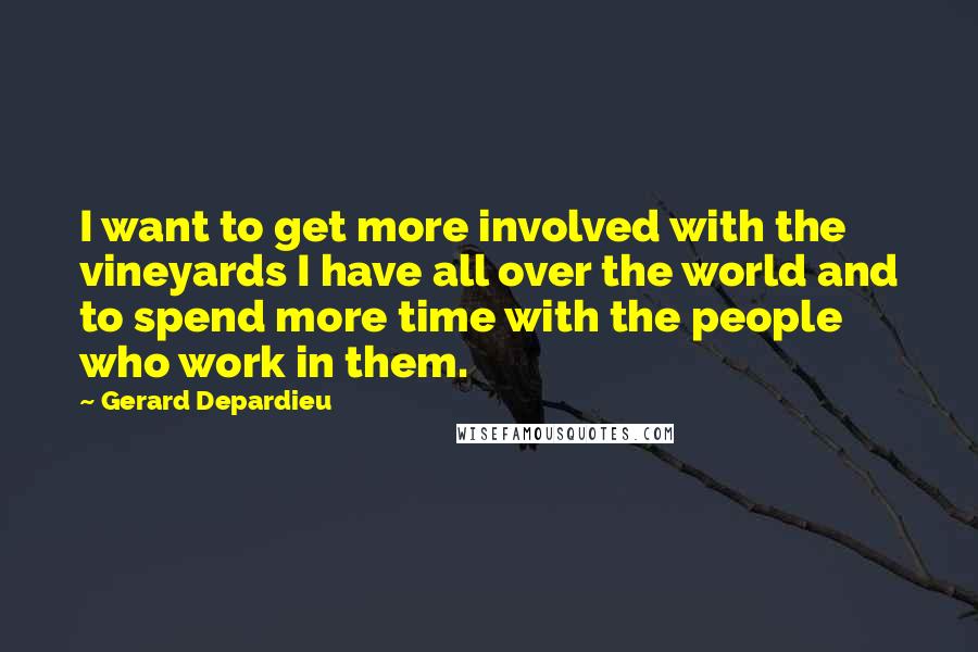 Gerard Depardieu Quotes: I want to get more involved with the vineyards I have all over the world and to spend more time with the people who work in them.