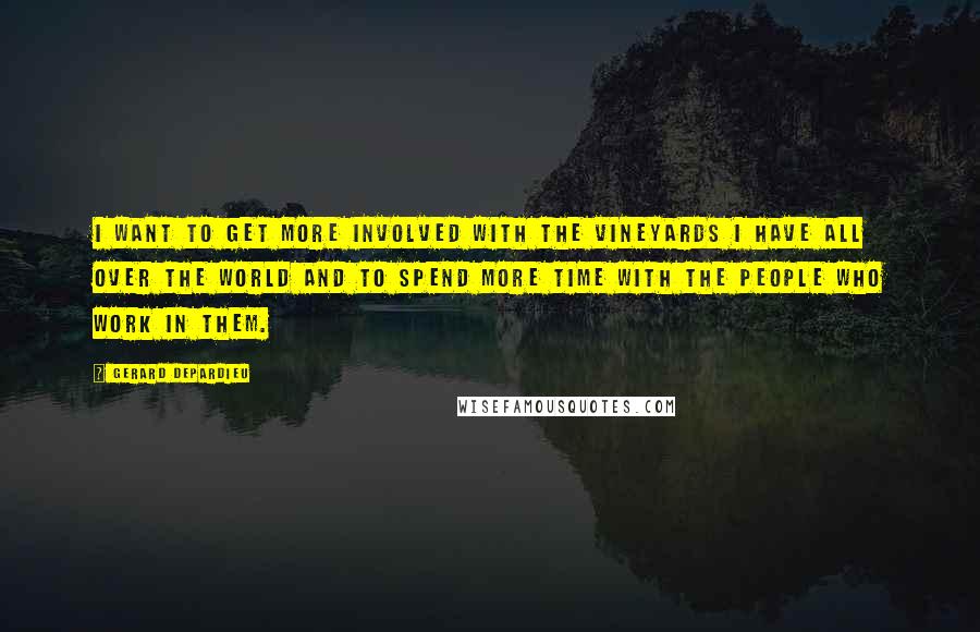 Gerard Depardieu Quotes: I want to get more involved with the vineyards I have all over the world and to spend more time with the people who work in them.