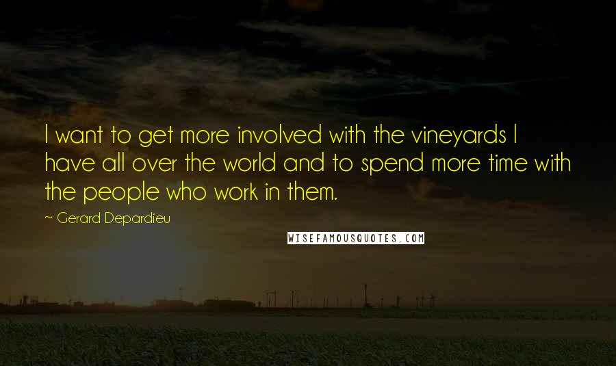 Gerard Depardieu Quotes: I want to get more involved with the vineyards I have all over the world and to spend more time with the people who work in them.