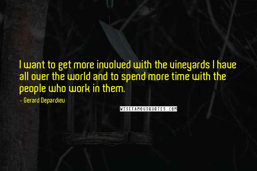 Gerard Depardieu Quotes: I want to get more involved with the vineyards I have all over the world and to spend more time with the people who work in them.