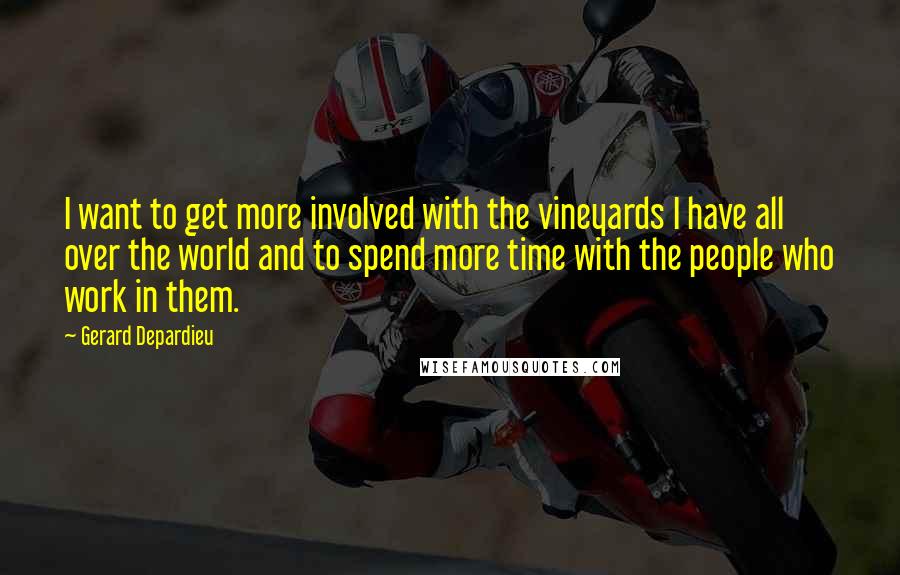 Gerard Depardieu Quotes: I want to get more involved with the vineyards I have all over the world and to spend more time with the people who work in them.