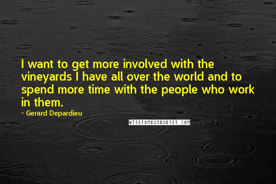 Gerard Depardieu Quotes: I want to get more involved with the vineyards I have all over the world and to spend more time with the people who work in them.