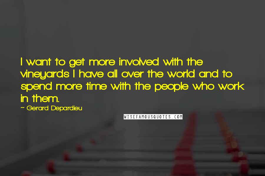 Gerard Depardieu Quotes: I want to get more involved with the vineyards I have all over the world and to spend more time with the people who work in them.