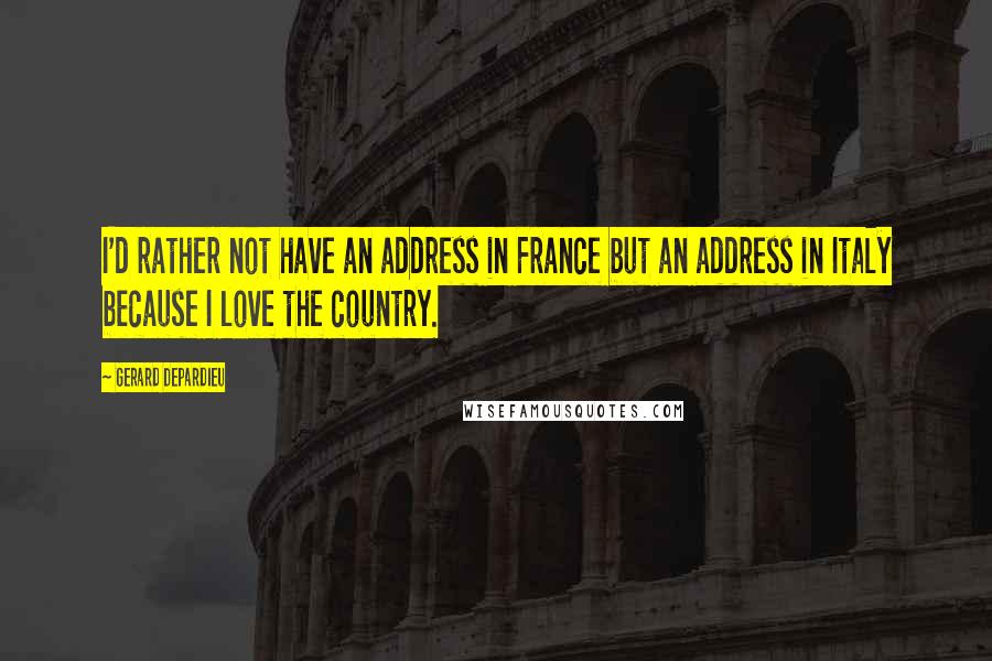 Gerard Depardieu Quotes: I'd rather not have an address in France but an address in Italy because I love the country.