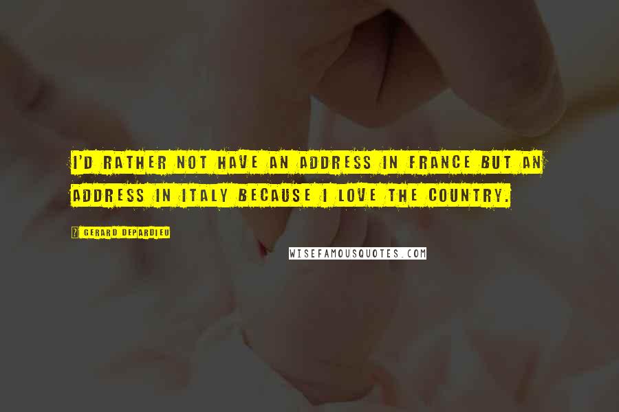 Gerard Depardieu Quotes: I'd rather not have an address in France but an address in Italy because I love the country.